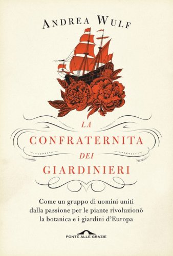La confraternita dei giardinieri. Come un gruppo di uomini uniti dalla passione per le piante rivoluzion&ograve; la botanica e i giardini d'Europa