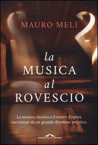 La musica al rovescio. La musica classica e il teatro d'opera raccontati da un grande direttore artistico