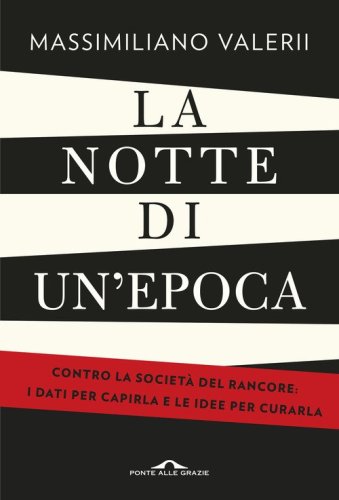 La notte di un'epoca. Contro la societ&agrave; del rancore: i dati per capirla e le idee per curarla