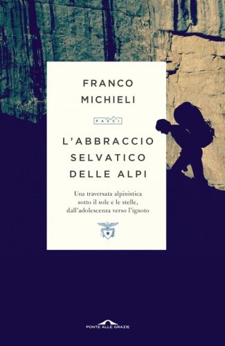 L'abbraccio selvatico delle Alpi. Una traversata alpinistica sotto il sole e le stelle, dall'adolescenza verso l'ignoto