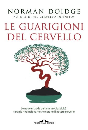 Le guarigioni del cervello. Le nuove strade della neuroplasticit&agrave;: terapie rivoluzionarie che curano il nostro cervello