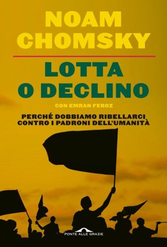 Lotta o declino. Perch&eacute; dobbiamo ribellarci contro i padroni dell'umanit&agrave;