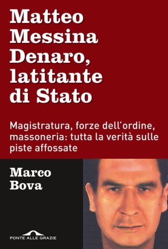 Matteo Messina Denaro, latitante di Stato. Magistratura, forze dell'ordine, massoneria: tutta la verit&agrave; sulle piste affossate