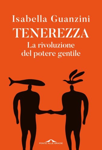Tenerezza. La rivoluzione del potere gentile