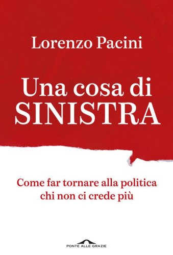 Una cosa di sinistra. Come far tornare alla politica chi non ci crede pi&ugrave;