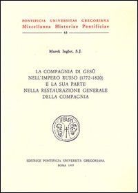 La compagnia di Ges&ugrave; nell'impero russo e la sua parte nella restaurazione generale della Compagnia (1772-1820)