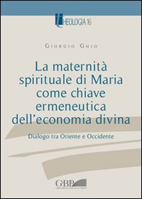 La maternit&agrave; spirituale di Maria come chiave ermeneutica dell'economia divina. Dialogo tra Oriente e Occidente