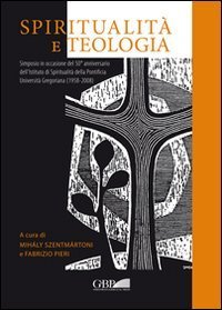Spiritualit&agrave; e teologia. Simposio in occasione del 50&deg; anniversario dell'Istituto di spiritualit&agrave; della Pontificia Universit&agrave; Gregoriana (1958-2008)