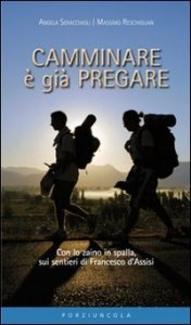 Camminare &egrave; gi&agrave; pregare - Con lo zaino in spalla sui sentieri di san Francesco d'Assisi