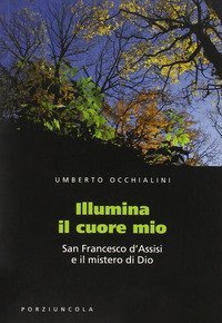 Illumina il cuore mio - San Francesco d'Assisi e il mistero di Dio