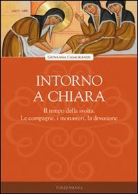 Intorno a Chiara - Il tempo della svolta. Le compagne, i monasteri, la devozione
