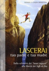 Lascerai tuo padre e tua madre. Dalla schiavit&ugrave; dei &laquo;bravi ragazzi&raquo; alla libert&agrave; dei figli di Dio