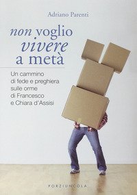 Non voglio vivere a met&agrave;. Un cammino di fede e preghiera sulle orme di Francesco e Chiara d'Assisi