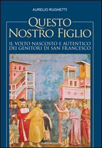 Questo nostro figlio - Il volto nascosto e autentico dei genitori di san Francesco