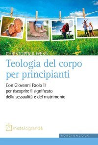 Teologia del corpo per principianti. Con Giovanni Paolo II per riscoprire il significato della sessualit&agrave; e del matrimonio