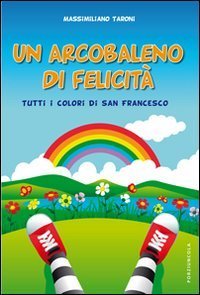 Un arcobaleno di felicit&agrave; - Tutti i colori di San Francesco