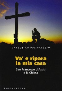 Va' e ripara la mia casa - San Francesco d'Assisi e la Chiesa