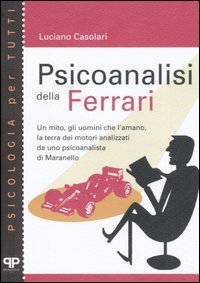 Psicoanalisi della Ferrari - Un mito, gli uomini che l'amano, la terra dei motori analizzati da uno psicanalista di Maranello