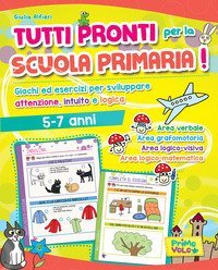 Tutti pronti per la scuola primaria! Giochi ed esercizi per sviluppare attenzione, intuito e logica. 5-7 anni