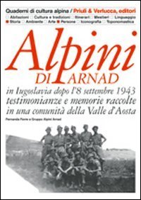 Alpini di Arnad in Iugoslavia dopo l'8 settembre 1943 testimonianze e memorie raccolte in una comunit&agrave; della Valle d'Aosta