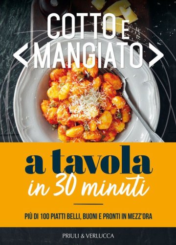 Cotto e mangiato. A tavola in 30 minuti. Pi&ugrave; di 100 piatti belli, buoni e pronti in mezz'ora