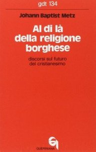 Al di l&agrave; della religione borghese. Discorsi sul futuro del cristianesimo