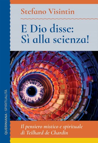 E Dio disse: s&igrave; alla scienza! Il pensiero mistico e spirituale di Teilhard de Chardin