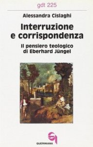 Interruzione e corrispondenza. Il pensiero teologico di Eberhard J&uuml;ngel