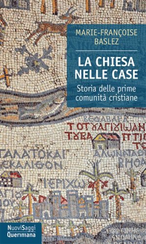 La Chiesa nelle case. Storia delle prime comunit&agrave; cristiane (dal I al III secolo)