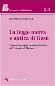 La legge nuova e antica di Ges&ugrave; - Linee di teologia morale e biblica nel Vangelo di Matteo