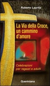 La via della croce, un cammino d'amore - Celebrazioni per ragazzi e adulti