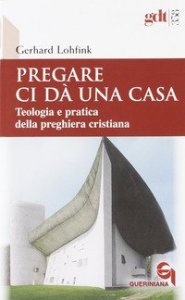 Pregare ci d&agrave; una casa. Teologia e pratica della preghiera cristiana