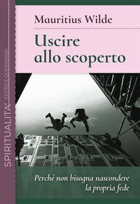 Uscire allo scoperto. Perch&eacute; non bisogna nascondere la propria fede