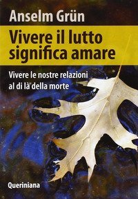 Vivere il lutto significa amare. Vivere le nostre relazioni al di l&agrave; della morte