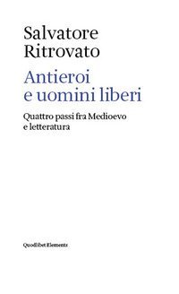 Antieroi e uomini liberi. Quattro passi fra Medioevo e letteratura