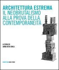 Architettura estrema. Il neobrutalismo alla prova della contemporaneit&agrave;