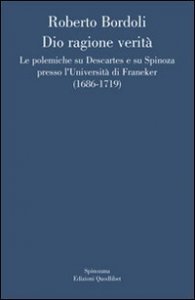 Dio ragione verit&agrave; - Le polemiche su Descartes e su Spinoza presso l'universit&agrave; di Franeker (1686-1719)
