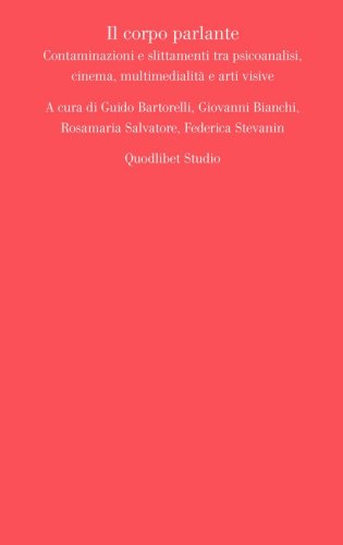 Il corpo parlante. Contaminazioni e slittamenti tra psicoanalisi, cinema, multimedialit&agrave; e arti visive