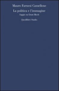 La politica e l'immagine. Saggio su Ernst Bloch