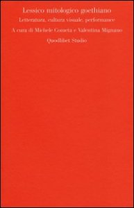 Lessico mitologico goethiano. Letteratura, cultura visuale, performance