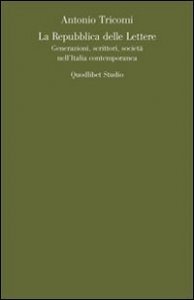 La repubblica delle lettere. Generazioni, scrittori, societ&agrave; nell'Italia contemporanea