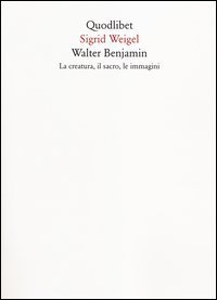 Walter Benjamin. La creatura, il sacro, le immagini
