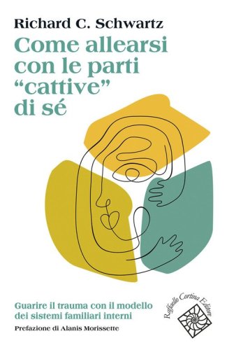 Come allearsi con le parti &laquo;cattive&raquo; di s&eacute;. Guarire il trauma con il modello dei sistemi familiari interni