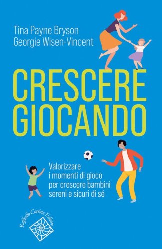 Crescere giocando. Valorizzare i momenti di gioco per crescere bambini sereni e sicuri di s&eacute;