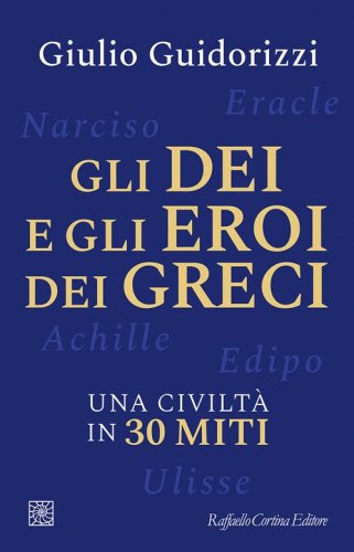 Gli dei e gli eroi dei greci. Una civilt&agrave; in 30 miti