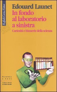 In fondo al laboratorio a sinistra. Curiosit&agrave; e bizzarrie della scienza
