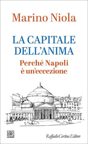 La capitale dell'anima. Perch&eacute; Napoli &egrave; un'eccezione