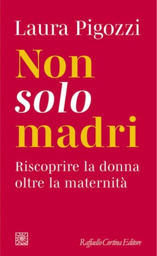 Non solo madri. Riscoprire la donna oltre la maternit&agrave;