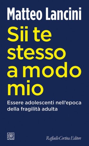 Sii te stesso a modo mio. Essere adolescenti nell'epoca della fragilit&agrave; adulta