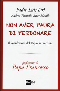 Non aver paura di perdonare. Il &laquo;confessore del Papa&raquo; si racconta